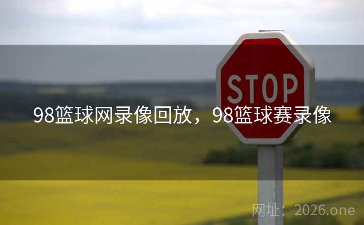 98篮球网录像回放，98篮球赛录像