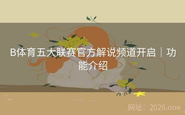 B体育五大联赛官方解说频道开启｜功能介绍