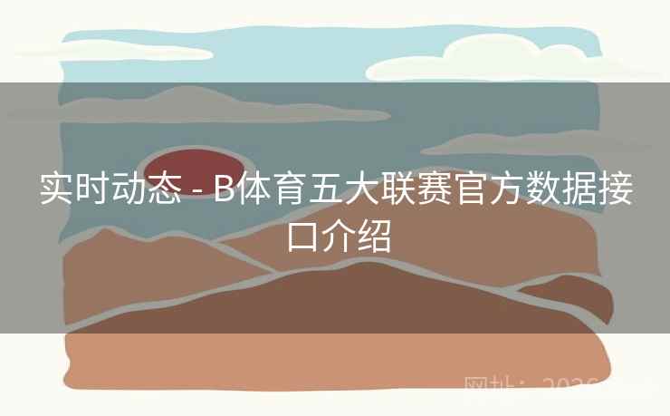 实时动态 - B体育五大联赛官方数据接口介绍