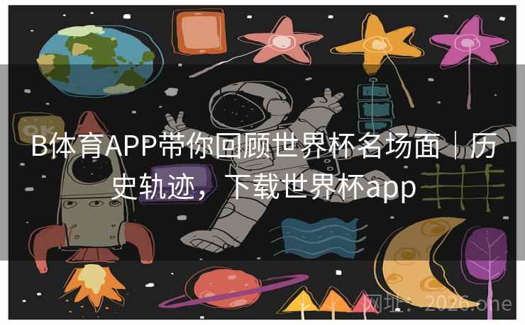 B体育APP带你回顾世界杯名场面｜历史轨迹，下载世界杯app