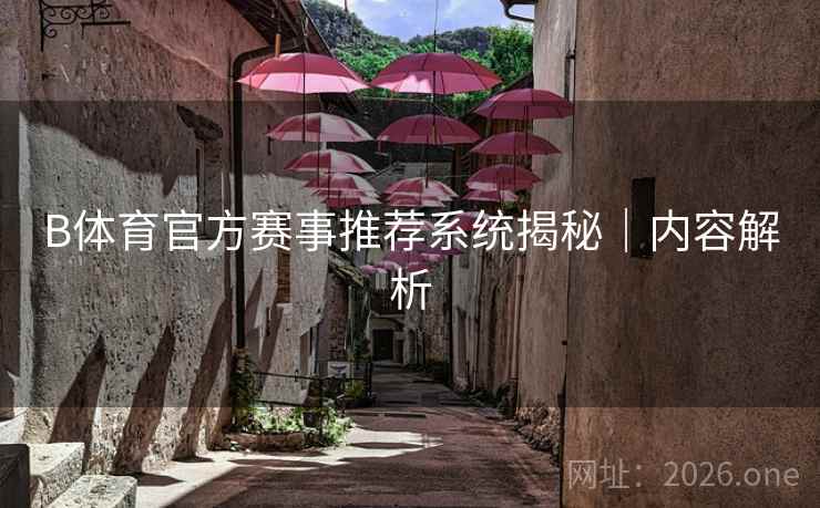 B体育官方赛事推荐系统揭秘｜内容解析