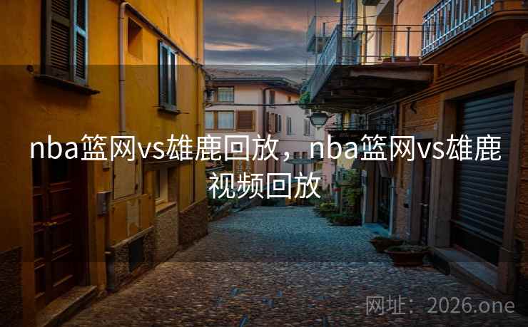 nba篮网vs雄鹿回放，nba篮网vs雄鹿视频回放