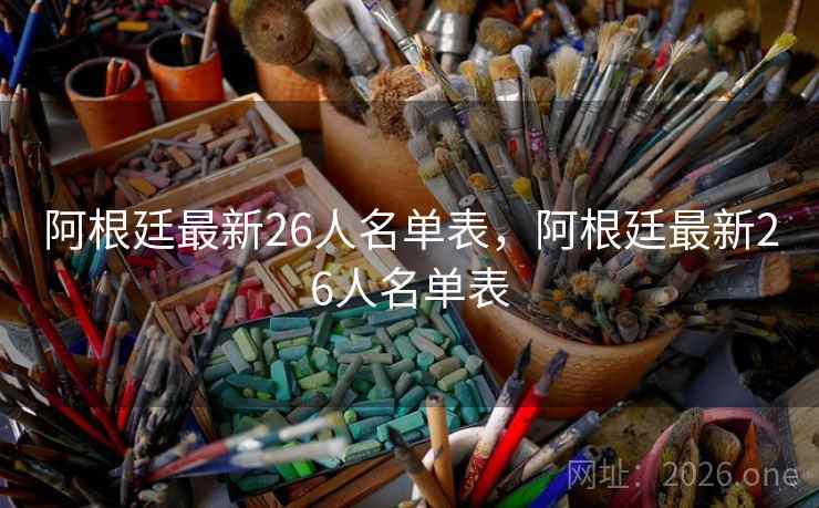阿根廷最新26人名单表，阿根廷最新26人名单表