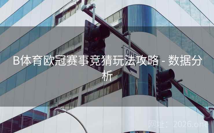 B体育欧冠赛事竞猜玩法攻略 - 数据分析