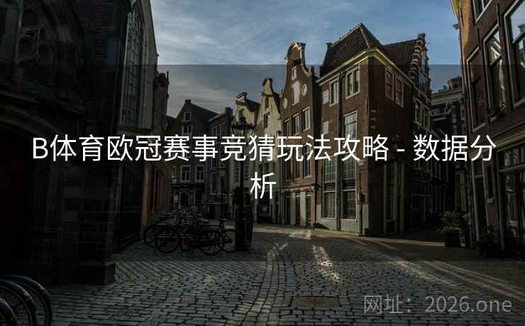 B体育欧冠赛事竞猜玩法攻略 - 数据分析