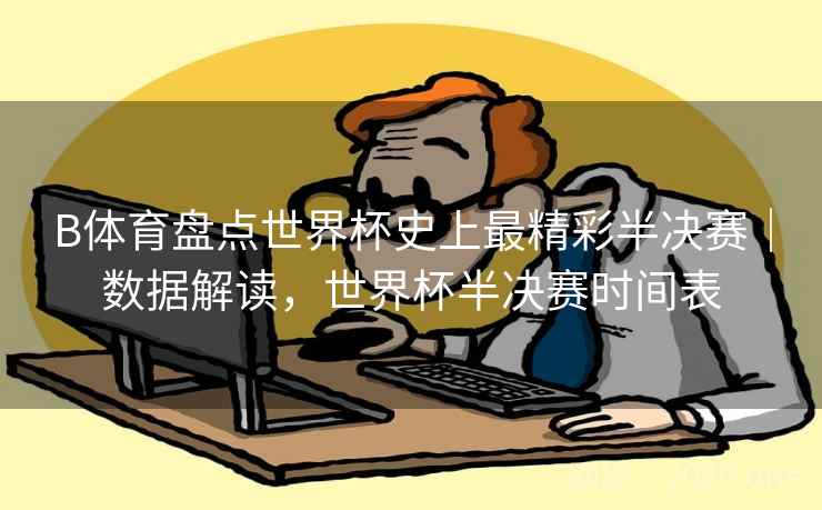 B体育盘点世界杯史上最精彩半决赛｜数据解读，世界杯半决赛时间表