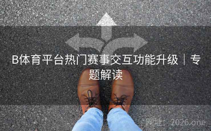 B体育平台热门赛事交互功能升级｜专题解读