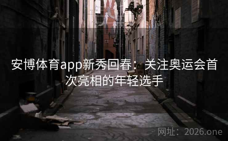 安博体育app新秀回春：关注奥运会首次亮相的年轻选手