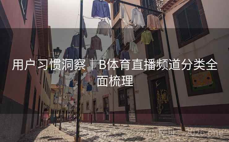 用户习惯洞察｜B体育直播频道分类全面梳理