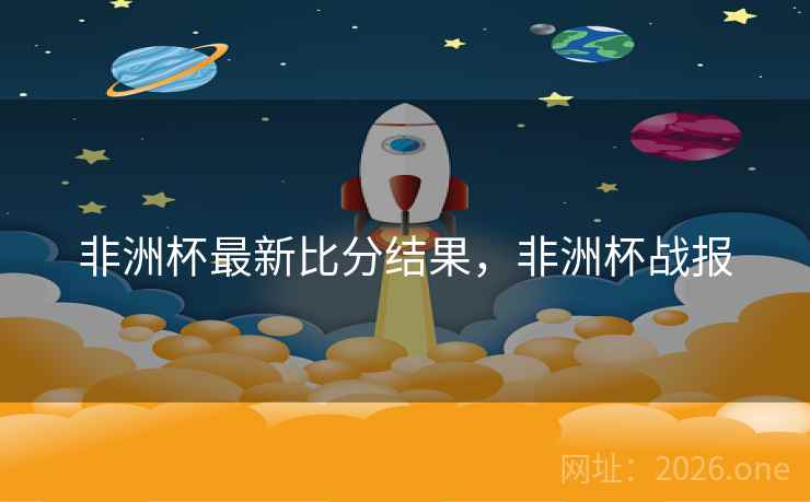 非洲杯最新比分结果，非洲杯战报