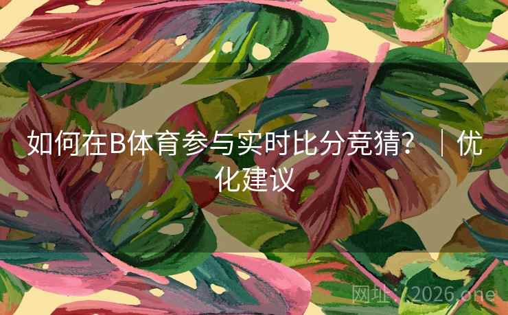 如何在B体育参与实时比分竞猜？｜优化建议