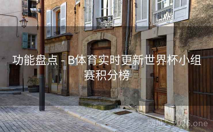 功能盘点 - B体育实时更新世界杯小组赛积分榜