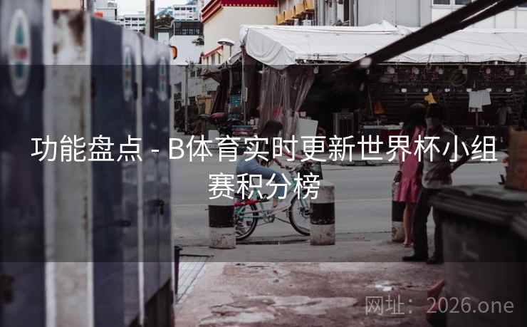 功能盘点 - B体育实时更新世界杯小组赛积分榜