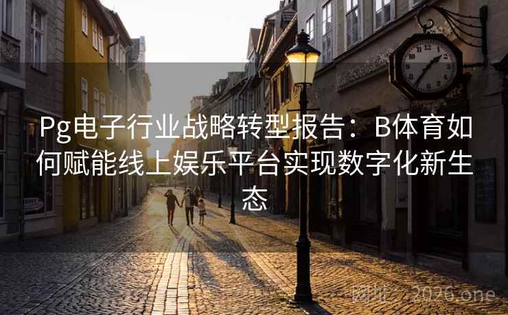 Pg电子行业战略转型报告：B体育如何赋能线上娱乐平台实现数字化新生态