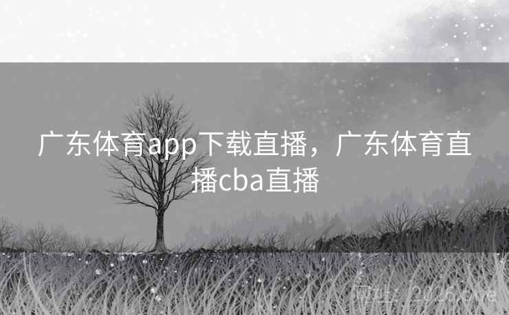 广东体育app下载直播，广东体育直播cba直播