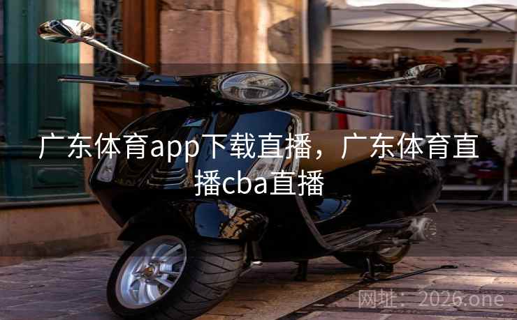 广东体育app下载直播，广东体育直播cba直播