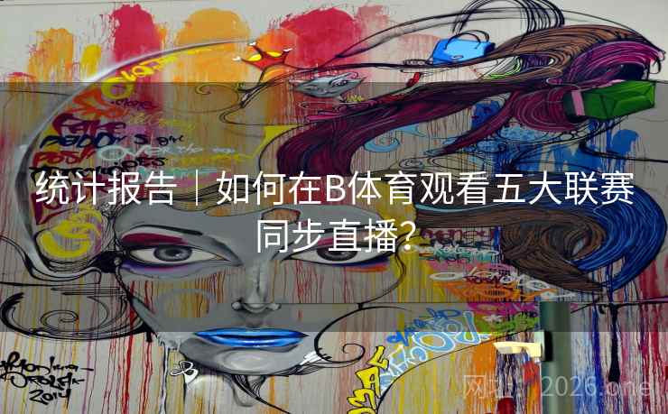 统计报告｜如何在B体育观看五大联赛同步直播？