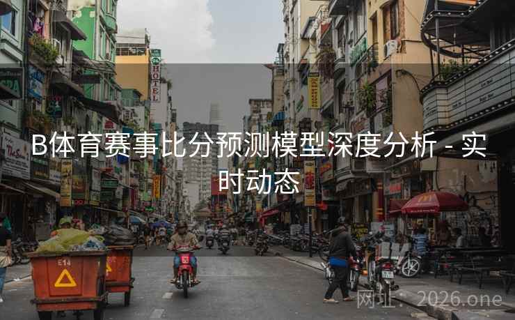 B体育赛事比分预测模型深度分析 - 实时动态
