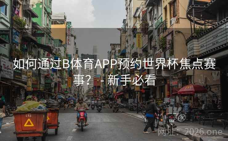 如何通过B体育APP预约世界杯焦点赛事？ - 新手必看