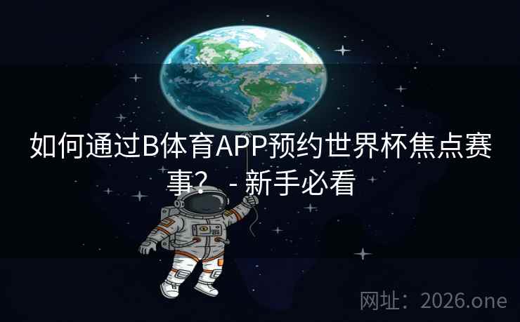 如何通过B体育APP预约世界杯焦点赛事？ - 新手必看