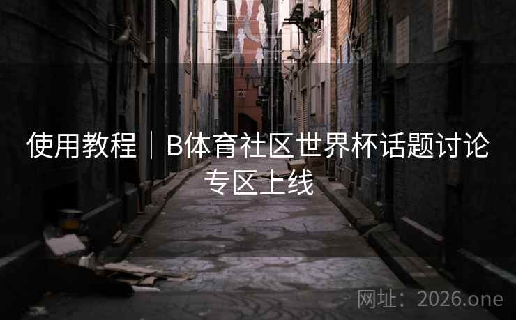 使用教程｜B体育社区世界杯话题讨论专区上线