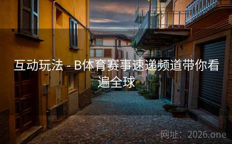 互动玩法 - B体育赛事速递频道带你看遍全球