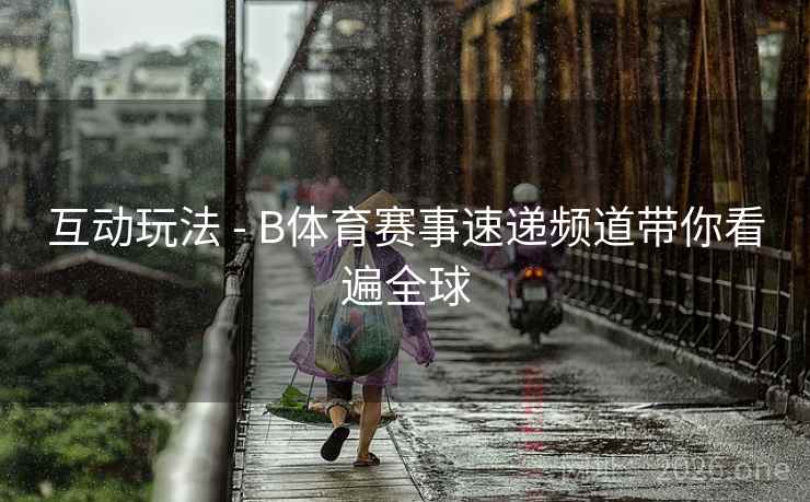 互动玩法 - B体育赛事速递频道带你看遍全球
