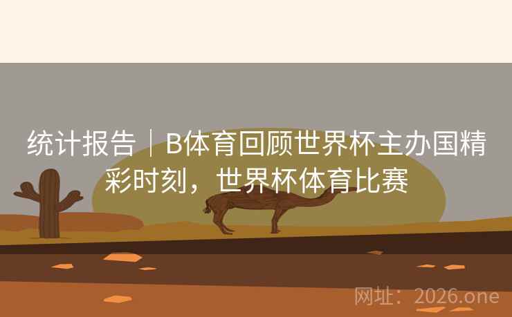 统计报告｜B体育回顾世界杯主办国精彩时刻，世界杯体育比赛