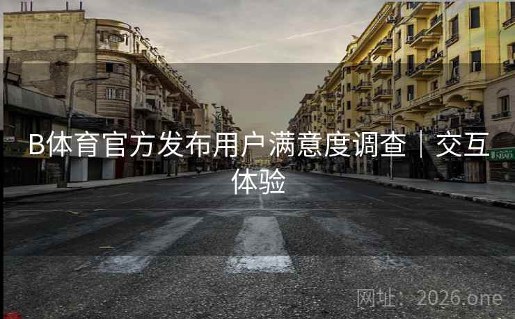 B体育官方发布用户满意度调查｜交互体验