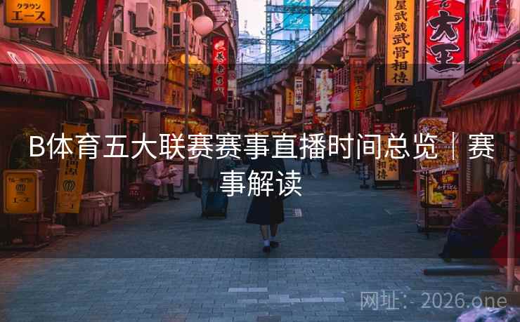 B体育五大联赛赛事直播时间总览｜赛事解读