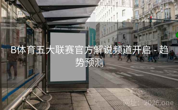 B体育五大联赛官方解说频道开启 - 趋势预测