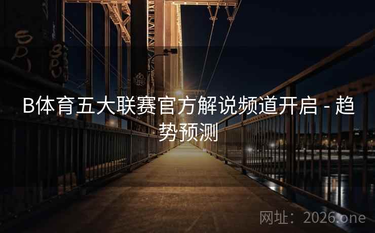 B体育五大联赛官方解说频道开启 - 趋势预测
