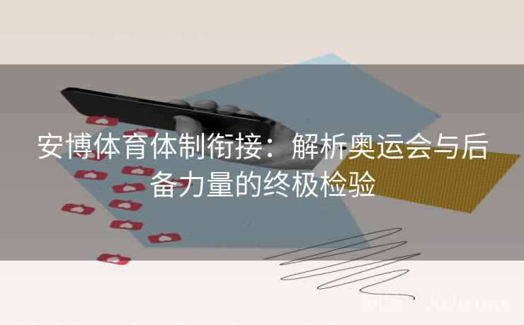 安博体育体制衔接：解析奥运会与后备力量的终极检验