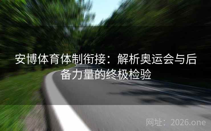 安博体育体制衔接：解析奥运会与后备力量的终极检验