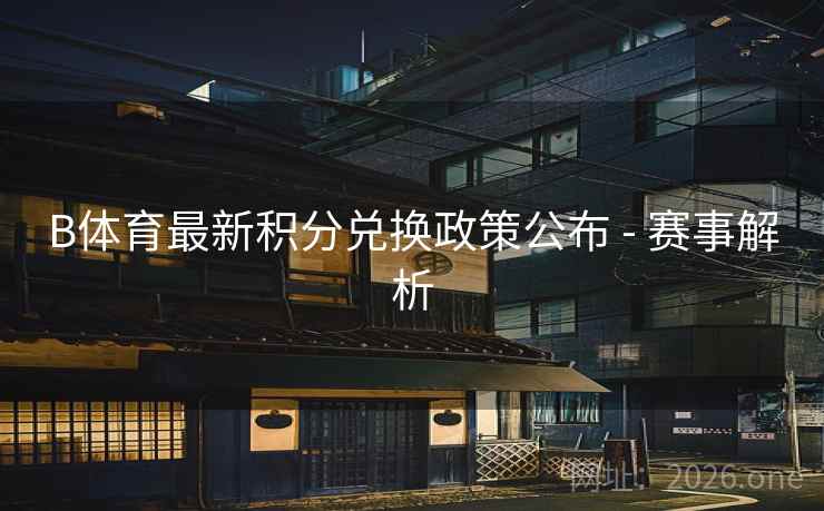 B体育最新积分兑换政策公布 - 赛事解析