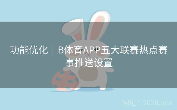 功能优化｜B体育APP五大联赛热点赛事推送设置