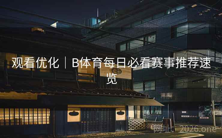 观看优化｜B体育每日必看赛事推荐速览