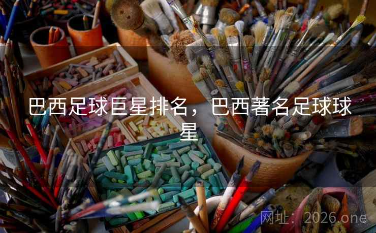 巴西足球巨星排名，巴西著名足球球星