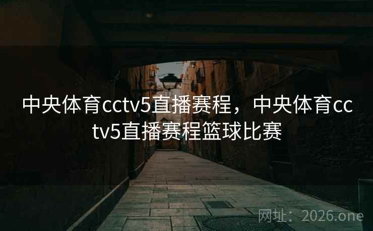 中央体育cctv5直播赛程，中央体育cctv5直播赛程篮球比赛