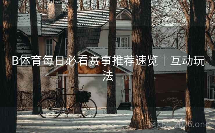 B体育每日必看赛事推荐速览｜互动玩法