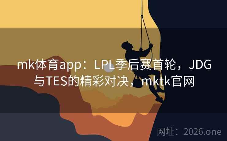 mk体育app：LPL季后赛首轮，JDG与TES的精彩对决，mktk官网