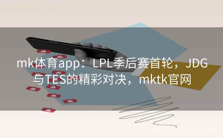 mk体育app：LPL季后赛首轮，JDG与TES的精彩对决，mktk官网