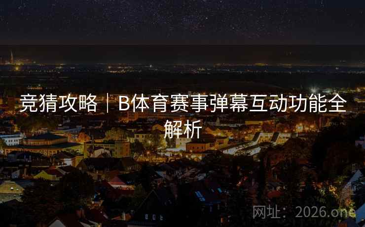 竞猜攻略｜B体育赛事弹幕互动功能全解析