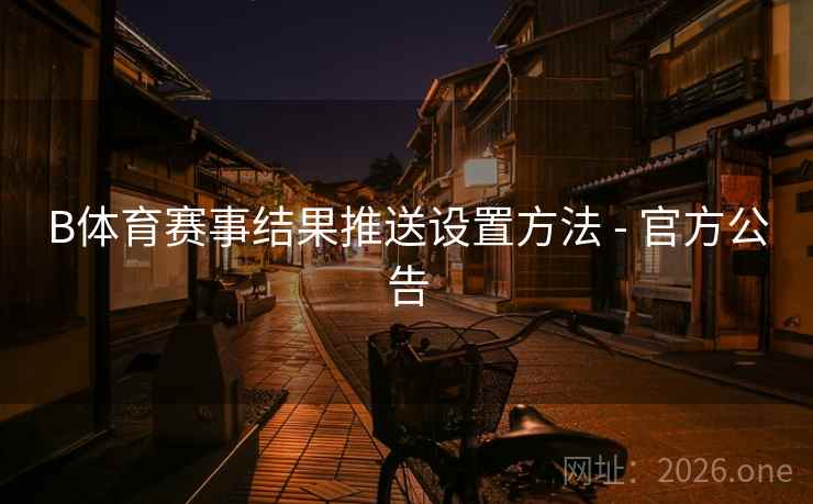 B体育赛事结果推送设置方法 - 官方公告