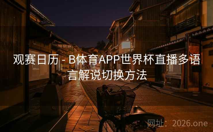 观赛日历 - B体育APP世界杯直播多语言解说切换方法