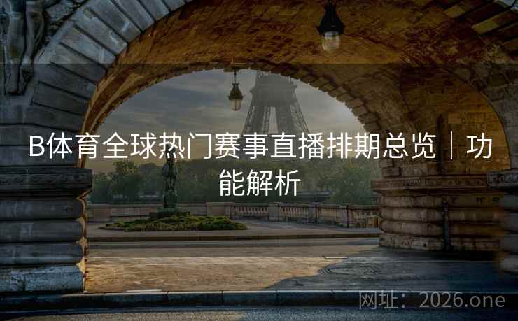 B体育全球热门赛事直播排期总览｜功能解析