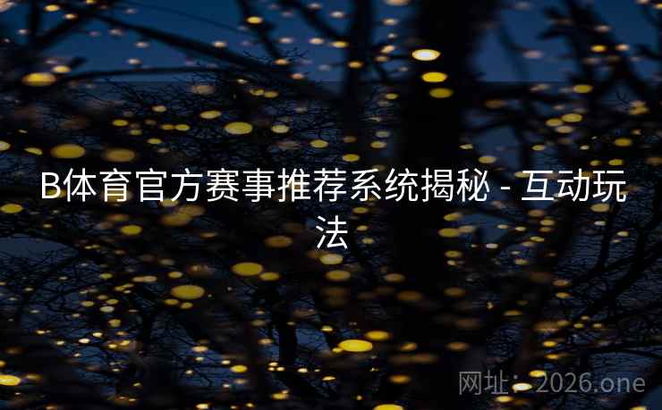 B体育官方赛事推荐系统揭秘 - 互动玩法