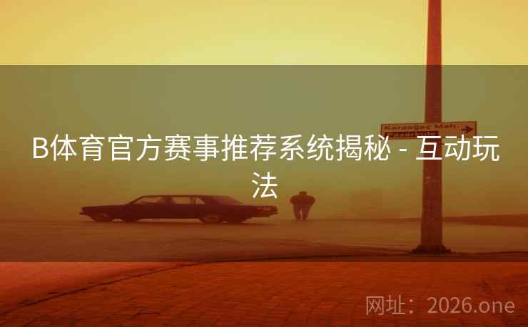 B体育官方赛事推荐系统揭秘 - 互动玩法