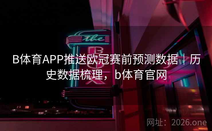 B体育APP推送欧冠赛前预测数据｜历史数据梳理，b体育官网