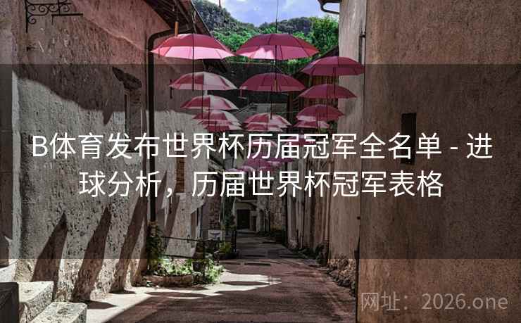 B体育发布世界杯历届冠军全名单 - 进球分析，历届世界杯冠军表格